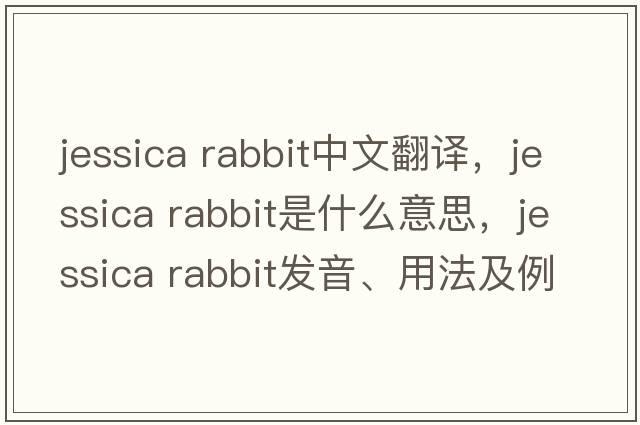 jessica rabbit中文翻譯，jessica rabbit是什么意思，jessica rabbit發(fā)音、用法及例句