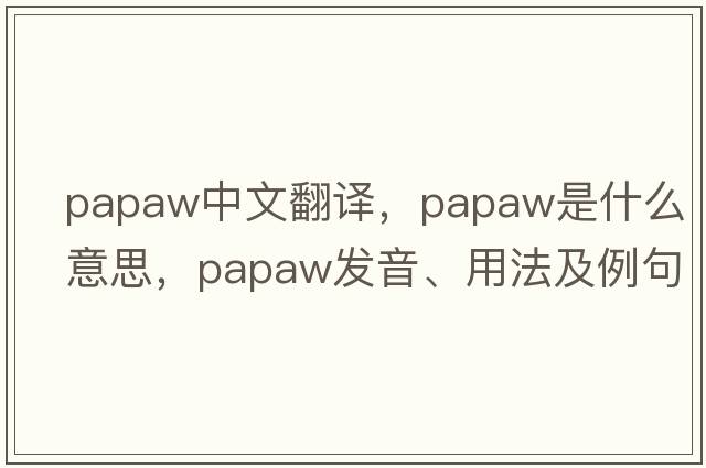 papaw中文翻譯，papaw是什么意思，papaw發(fā)音、用法及例句