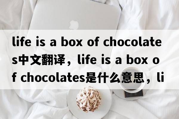 life is a box of chocolates中文翻譯，life is a box of chocolates是什么意思，life is a box of chocolates發(fā)音、用法及例句