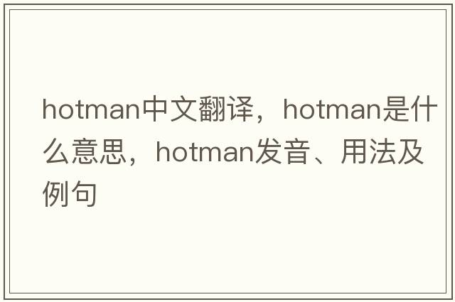 hotman中文翻譯，hotman是什么意思，hotman發(fā)音、用法及例句