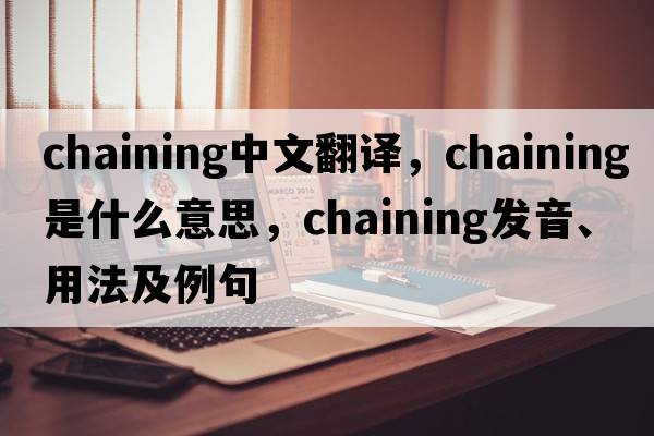 chaining中文翻譯，chaining是什么意思，chaining發(fā)音、用法及例句