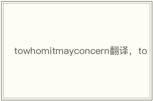 towhomitmayconcern翻譯，to