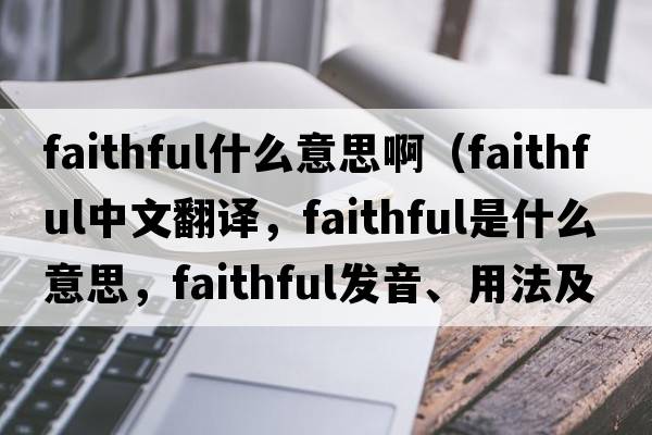 faithful什么意思?。╢aithful中文翻譯，faithful是什么意思，faithful發(fā)音、用法及例句）