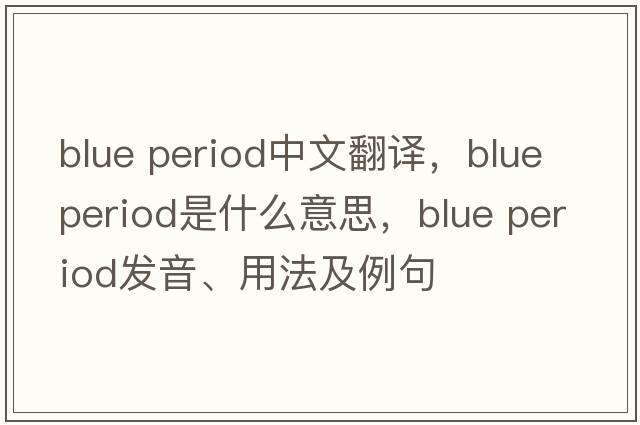 blue period中文翻譯，blue period是什么意思，blue period發(fā)音、用法及例句