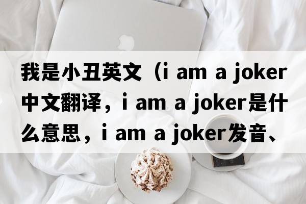 我是小丑英文（i am a joker中文翻譯，i am a joker是什么意思，i am a joker發(fā)音、用法及例句）