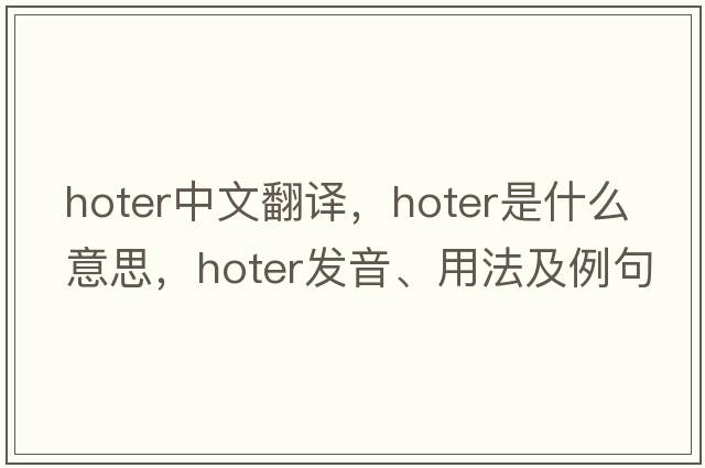 hoter中文翻譯，hoter是什么意思，hoter發(fā)音、用法及例句