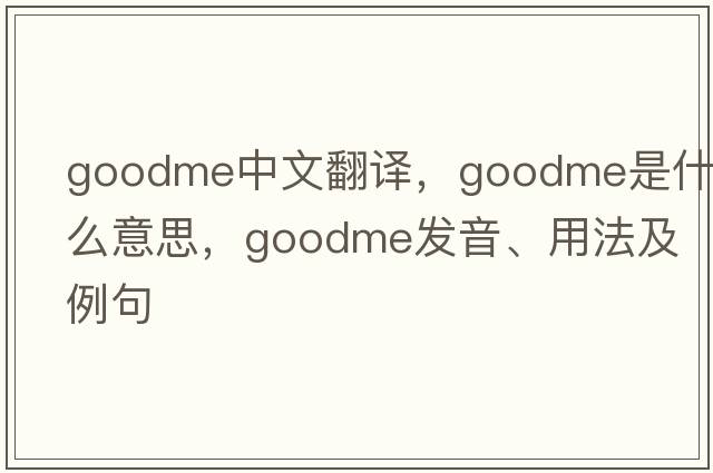 goodme中文翻譯，goodme是什么意思，goodme發(fā)音、用法及例句