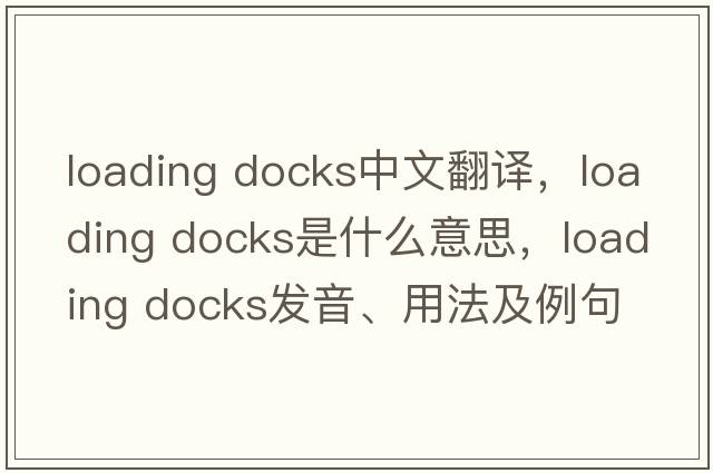loading docks中文翻譯，loading docks是什么意思，loading docks發(fā)音、用法及例句