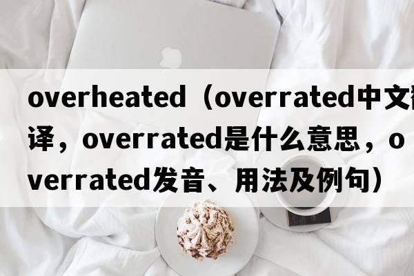 overheated（overrated中文翻譯，overrated是什么意思，overrated發(fā)音、用法及例句）
