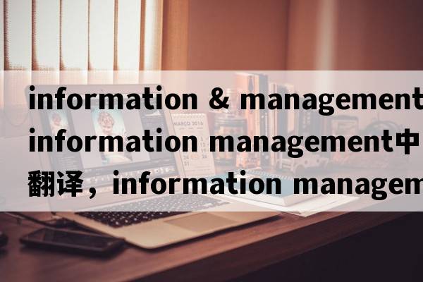 information & management（information management中文翻譯，information management是什么意思，information manageme