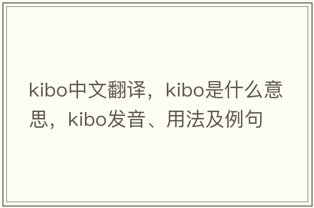 kibo中文翻譯，kibo是什么意思，kibo發(fā)音、用法及例句