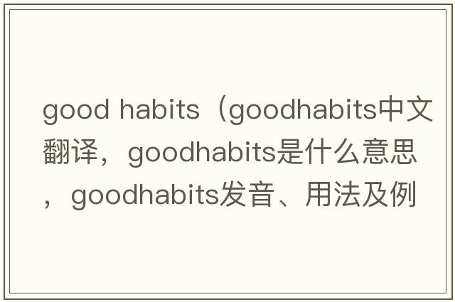 good habits（goodhabits中文翻譯，goodhabits是什么意思，goodhabits發(fā)音、用法及例句）