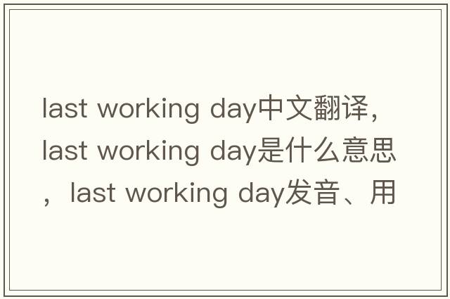 last working day中文翻譯，last working day是什么意思，last working day發(fā)音、用法及例句