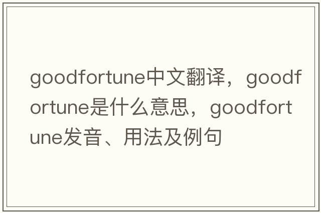 goodfortune中文翻譯，goodfortune是什么意思，goodfortune發(fā)音、用法及例句