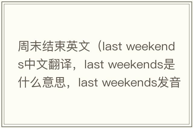 周末結(jié)束英文（last weekends中文翻譯，last weekends是什么意思，last weekends發(fā)音、用法及例句）