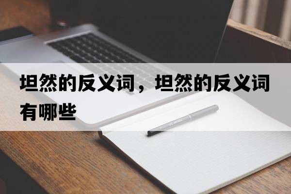 坦然的反義詞，坦然的反義詞有哪些
