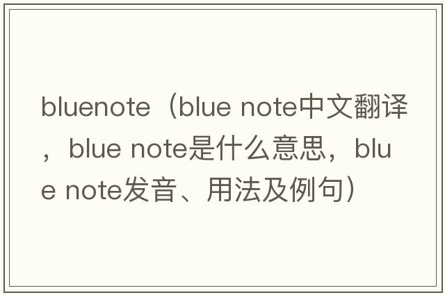 bluenote（blue note中文翻譯，blue note是什么意思，blue note發(fā)音、用法及例句）