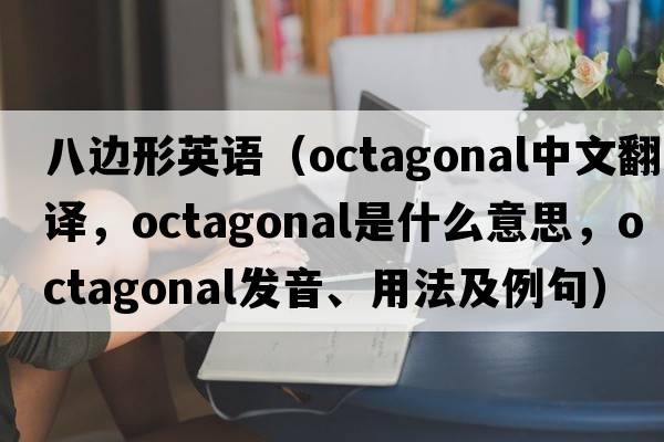 八邊形英語（octagonal中文翻譯，octagonal是什么意思，octagonal發(fā)音、用法及例句）