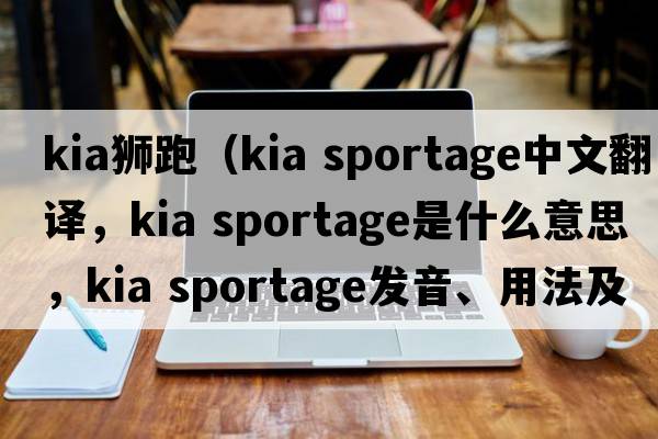 kia獅跑（kia sportage中文翻譯，kia sportage是什么意思，kia sportage發(fā)音、用法及例句）