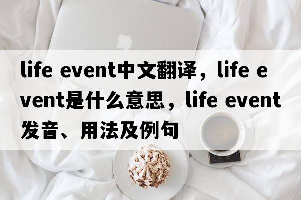 life event中文翻譯，life event是什么意思，life event發(fā)音、用法及例句