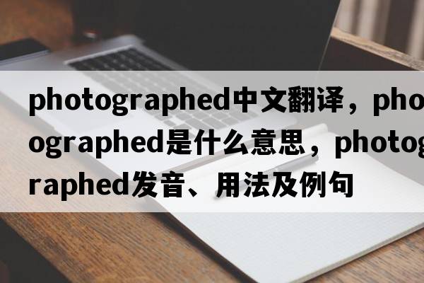 photographed中文翻譯，photographed是什么意思，photographed發(fā)音、用法及例句