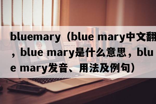bluemary（blue mary中文翻譯，blue mary是什么意思，blue mary發(fā)音、用法及例句）