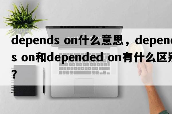 depends on什么意思，depends on和depended on有什么區(qū)別？