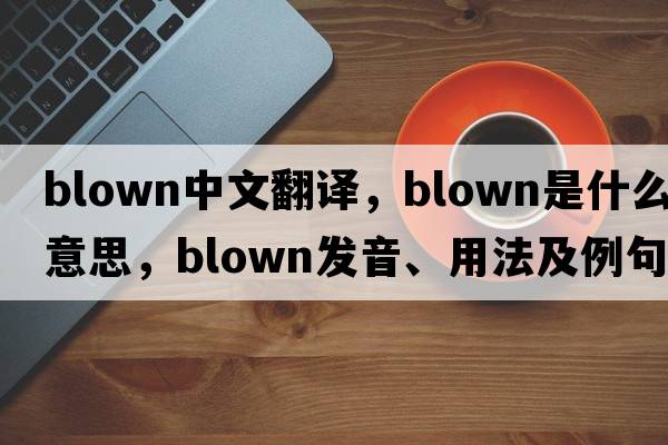 blown中文翻譯，blown是什么意思，blown發(fā)音、用法及例句