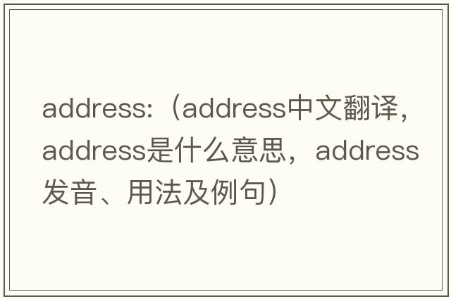 address:（address中文翻譯，address是什么意思，address發(fā)音、用法及例句）