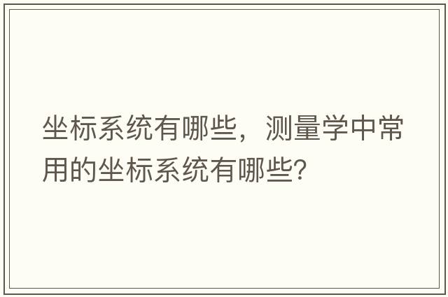 坐標(biāo)系統(tǒng)有哪些，測量學(xué)中常用的坐標(biāo)系統(tǒng)有哪些？