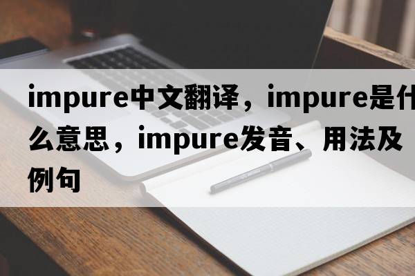 impure中文翻譯，impure是什么意思，impure發(fā)音、用法及例句