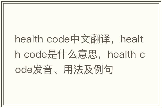 health code中文翻譯，health code是什么意思，health code發(fā)音、用法及例句