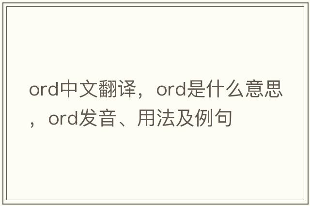 ord中文翻譯，ord是什么意思，ord發(fā)音、用法及例句