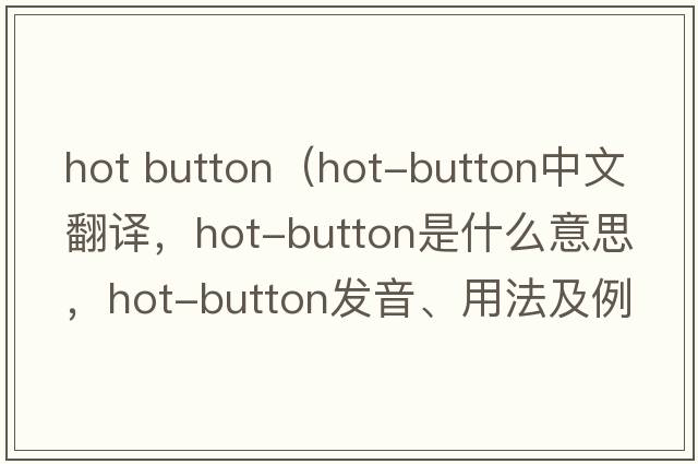 hot button（hot-button中文翻譯，hot-button是什么意思，hot-button發(fā)音、用法及例句）