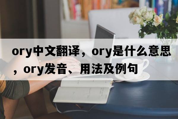 ory中文翻譯，ory是什么意思，ory發(fā)音、用法及例句