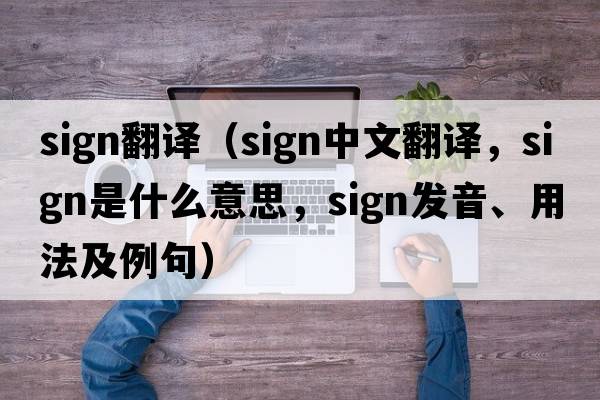 sign翻譯（sign中文翻譯，sign是什么意思，sign發(fā)音、用法及例句）