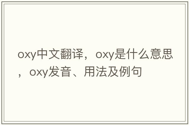 oxy中文翻譯，oxy是什么意思，oxy發(fā)音、用法及例句