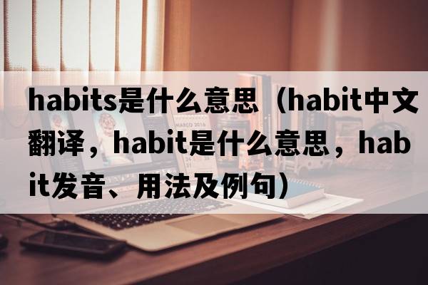 habits是什么意思（habit中文翻譯，habit是什么意思，habit發(fā)音、用法及例句）