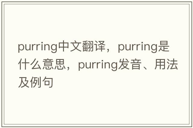 purring中文翻譯，purring是什么意思，purring發(fā)音、用法及例句