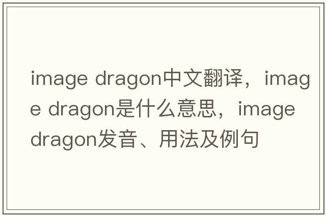 image dragon中文翻譯，image dragon是什么意思，image dragon發(fā)音、用法及例句