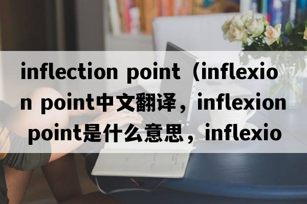 inflection point（inflexion point中文翻譯，inflexion point是什么意思，inflexion point發(fā)音、用法及例句）