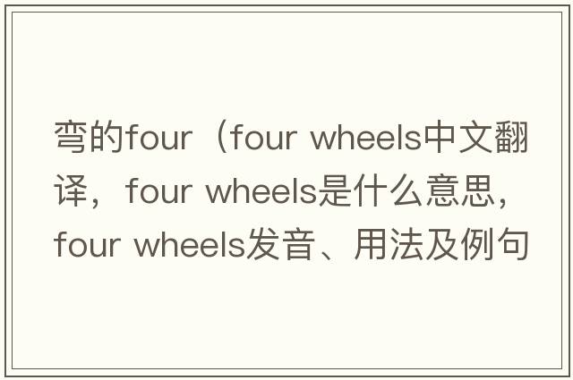 彎的four（four wheels中文翻譯，four wheels是什么意思，four wheels發(fā)音、用法及例句）