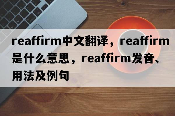 reaffirm中文翻譯，reaffirm是什么意思，reaffirm發(fā)音、用法及例句