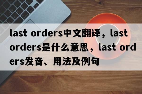 last orders中文翻譯，last orders是什么意思，last orders發(fā)音、用法及例句
