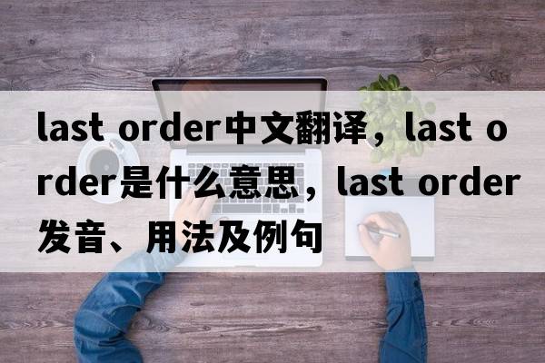 last order中文翻譯，last order是什么意思，last order發(fā)音、用法及例句