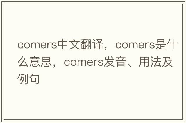comers中文翻譯，comers是什么意思，comers發(fā)音、用法及例句