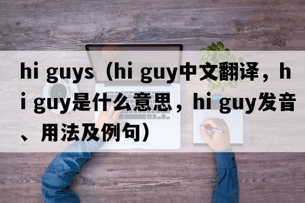 hi guys（hi guy中文翻譯，hi guy是什么意思，hi guy發(fā)音、用法及例句）