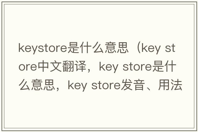 keystore是什么意思（key store中文翻譯，key store是什么意思，key store發(fā)音、用法及例句）