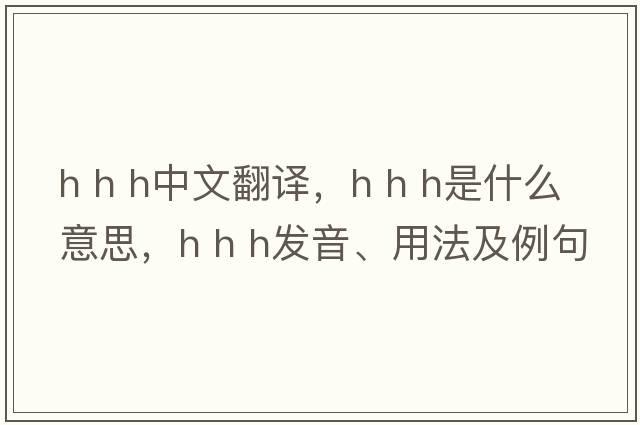 h h h中文翻譯，h h h是什么意思，h h h發(fā)音、用法及例句