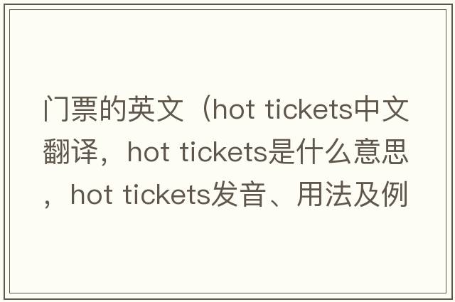門票的英文（hot tickets中文翻譯，hot tickets是什么意思，hot tickets發(fā)音、用法及例句）